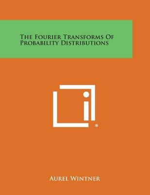 The Fourier Transforms Of Probability Distributions by Wintner, Aurel