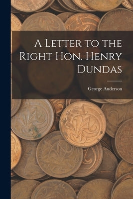A Letter to the Right Hon. Henry Dundas by Anderson, George