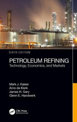 Petroleum Refining: Technology, Economics, and Markets, Sixth Edition by Kaiser, Mark J.