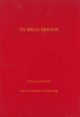 To Mega Biblion: Book-Ends, End-Titles, and Coronides in Papyri with Hexametric Poetry Volume 48 by Schironi, Francesca