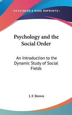 Psychology and the Social Order: An Introduction to the Dynamic Study of Social Fields by Brown, J. F.