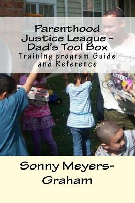 Parenthood Justice League - Dad's Tool Box: Training program Guide and Reference by Meyers-Graham, Sonny Carlos