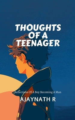 Thoughts of a Teenager: Reflections of a boy becoming a man by Ajaynath R