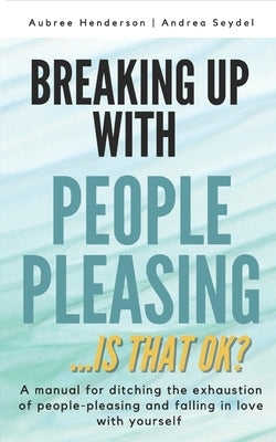 Breaking Up with People-Pleasing: Is that okay? by Henderson, Aubree