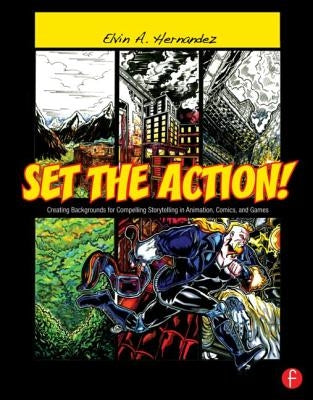 Set the Action!: Creating Backgrounds for Compelling Storytelling in Animation, Comics, and Games by Hernandez, Elvin