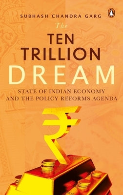 The Ten Trillion Dream: State of Indian Economy and the Policy Reforms Agenda by Garg, Subhash Chandra