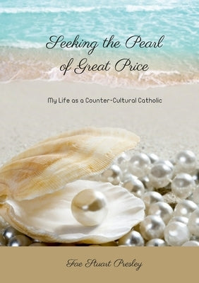 Seeking the Pearl of Great Price: My Life as a Counter-Cultural Catholic by Stuart Presley, Fae