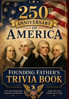 250th Anniversary of America: Founding Father's Trivia: Stories, Facts, and Questions Celebrating the Men Who Shaped the United States by Leigh, Tera