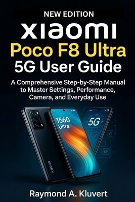 Xiaomi Poco F8 Ultra 5G User Guide: A Comprehensive Step-by-Step Manual to Master Settings, Performance, Camera, and Everyday Use by Kluvert, Raymond A.