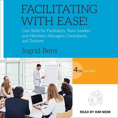 Facilitating with Ease!: Core Skills for Facilitators, Team Leaders and Members, Managers, Consultants, and Trainers, 4th Edition by Niemi, Kim