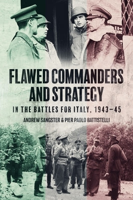 Flawed Commanders and Strategy in the Battles for Italy, 1943-45 by Sangster, Andrew