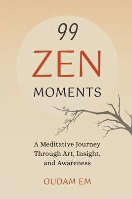 99 Zen Moments: A Meditative Journey Through Art, Insight, and Awareness by Em, Oudam