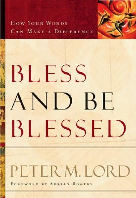 Bless and Be Blessed: How Your Words Can Make a Difference by Lord, Peter M.