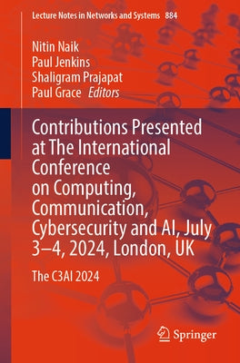 Contributions Presented at the International Conference on Computing, Communication, Cybersecurity and Ai, July 3-4, 2024, London, UK: The C3ai 2024 by Naik, Nitin