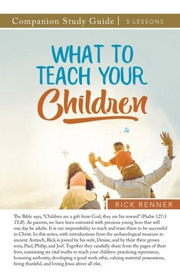 What to Teach Your Children Study Guide by Renner, Rick