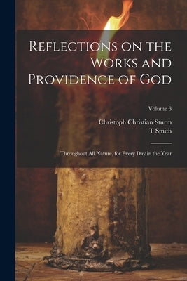 Reflections on the Works and Providence of God: Throughout All Nature, for Every Day in the Year; Volume 3 by Sturm, Christoph Christian 1740-1786