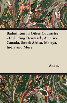 Badminton in Other Countries - Including Denmark, America, Canada, South Africa, Malaya, India and More by Anon