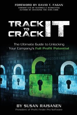 Track It To Crack It: The Ultimate Guide to Unlocking Your Company's Full Profit Potential by Raisanen, Susan