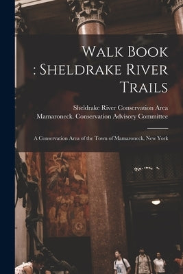 Walk Book: Sheldrake River Trails: a Conservation Area of the Town of Mamaroneck, New York by Sheldrake River Conservation Area