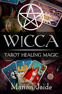 Wicca: Tarot Healing Magic: A Wiccan Beginner's Practical Guide to Casting Healing Magic with Tarot Cards by Jaide, Marion