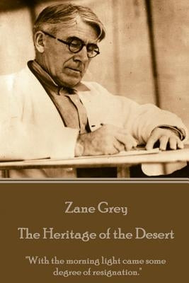 Zane Grey - The Heritage of the Desert: "With the morning light came some degree of resignation." by Grey, Zane
