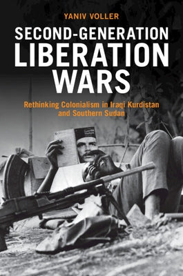Second-Generation Liberation Wars: Rethinking Colonialism in Iraqi Kurdistan and Southern Sudan by Voller, Yaniv