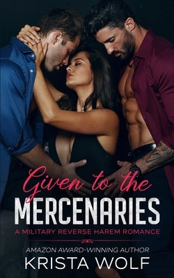 Given to the Mercenaries: A Military Reverse Harem Romance by Wolf, Krista