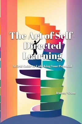 The Art of Self-Directed Learning: A Field Guide to Unlocking Your Potential by Nixon, Jeremy
