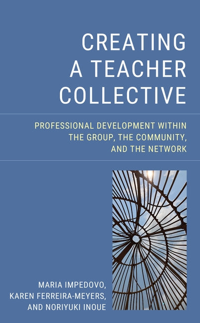 Creating a Teacher Collective: Professional Development Within the Group, the Community, and the Network by Impedovo, Maria