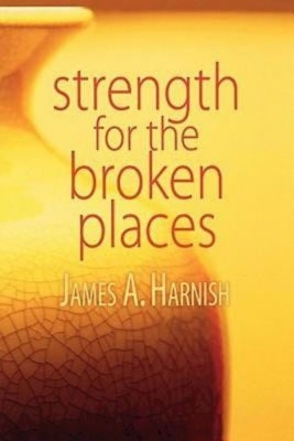 Strength for the Broken Places by Harnish, James A.