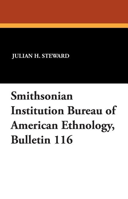 Smithsonian Institution Bureau of American Ethnology, Bulletin 116 by Steward, Julian H.