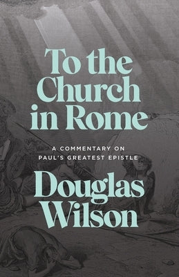 To the Church in Rome: A Commentary on Paul's Greatest Epistle by Wilson, Douglas