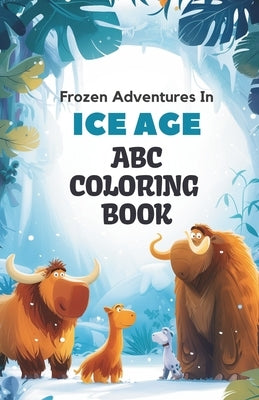 ABC Ice Age Adventure Coloring Book: 26 Alphabets and Frozen Wonders Coloring Book for Toddlers and Preschool Kids Book and Coloring Pages (Kids Ages by Subramanian, Subitcha Poorani
