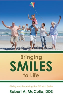 Bringing Smiles to Life: Giving and Receiving the Gift of a Smile by McCulla, Robert A.