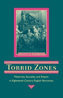 Torrid Zones: Maternity, Sexuality, and Empire in Eighteenth-Century English Narratives by Nussbaum, Felicity A.