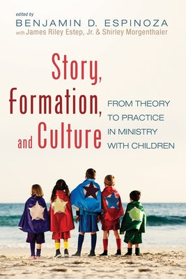 Story, Formation, and Culture: From Theory to Practice in Ministry with Children by Espinoza, Benjamin D.