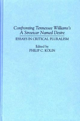 Confronting Tennessee Williams's a Streetcar Named Desire: Essays in Critical Pluralism by Kolin, Philip