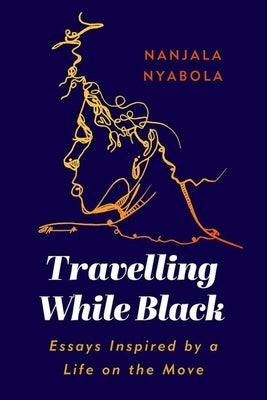 Travelling While Black: Essays Inspired by a Life on the Move by Nyabola, Nanjala