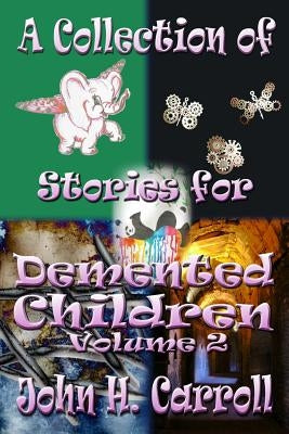 A Collection of Stories for Demented Children, Volume 2 by Carroll, John H.