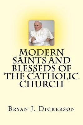 Modern Saints and Blesseds of the Catholic Church by Dickerson, Bryan J.
