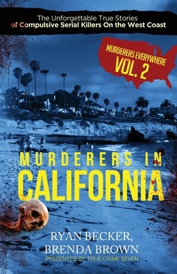 Murderers In California: The Unforgettable True Stories of Compulsive Serial Killers On the West Coast by Brown, Brenda
