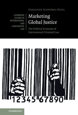 Marketing Global Justice: The Political Economy of International Criminal Law by Schwöbel-Patel, Christine