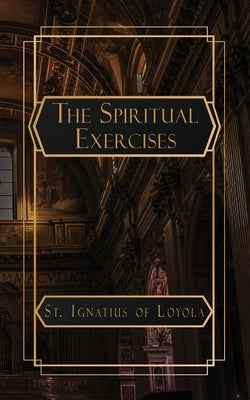 The Spiritual Exercises of St. Ignatius of Loyola by Ignatius, St