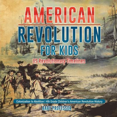 American Revolution for Kids US Revolutionary Timelines - Colonization to Abolition 4th Grade Children's American Revolution History by Baby Professor
