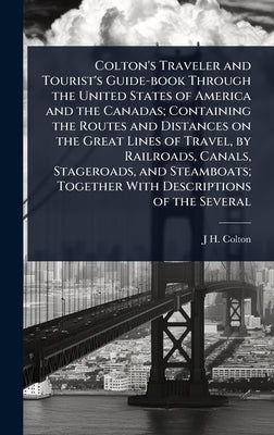 Colton's Traveler and Tourist's Guide-book Through the United States of America and the Canadas; Containing the Routes and Distances on the Great Line by Colton, J. H. 1800-1893