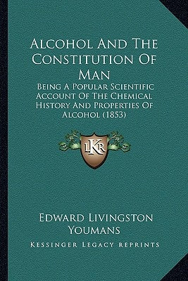Alcohol And The Constitution Of Man: Being A Popular Scientific Account Of The Chemical History And Properties Of Alcohol (1853) by Youmans, Edward Livingston