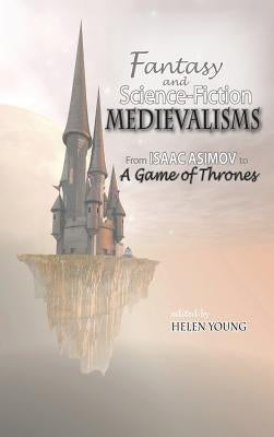 Fantasy and Science Fiction Medievalisms: From Isaac Asimov to A Game of Thrones by Young, Helen