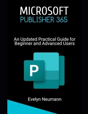 Microsoft Publisher 365: An Updated Practical Guide for Beginner and Advanced Users by Neumann, Evelyn