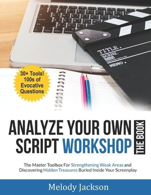 Analyze Your Own Script Workshop - THE BOOK: The Master Toolbox For Overcoming Weaknesses and Discovering Hidden Treasures Buried In Your Screenplay by Jackson, Melody
