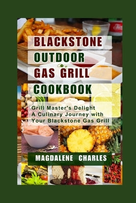 Blackstone Outdoor Gas Grill Cookbook: Grill Master's Delight a Culinary Journey with Your Blackstone Gas Grill by Charles, Magdalene